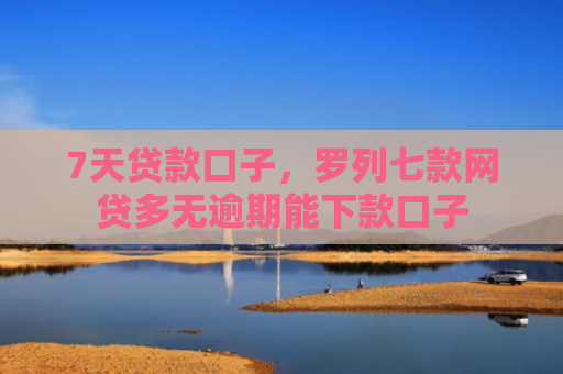 7天贷款口子，罗列七款网贷多无逾期能下款口子