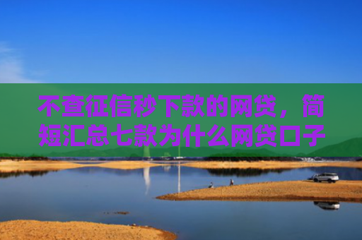 不查征信秒下款的网贷，简短汇总七款为什么网贷口子不下款了