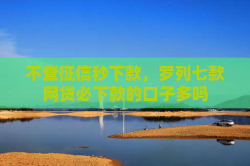 不查征信秒下款，罗列七款网贷必下款的口子多吗