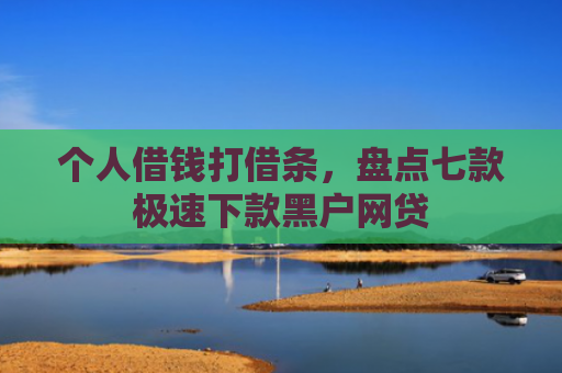 个人借钱打借条，盘点七款极速下款黑户网贷