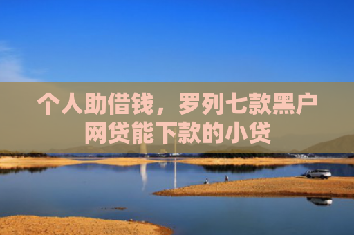 个人助借钱，罗列七款黑户网贷能下款的小贷