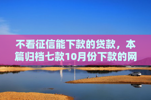 不看征信能下款的贷款，本篇归档七款10月份下款的网贷口子
