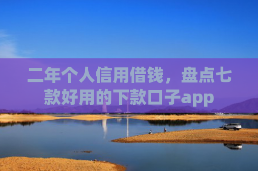 二年个人信用借钱，盘点七款好用的下款口子app