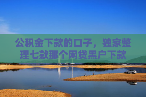 公积金下款的口子，独家整理七款那个网贷黑户下款