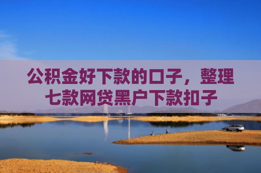 公积金好下款的口子，整理七款网贷黑户下款扣子