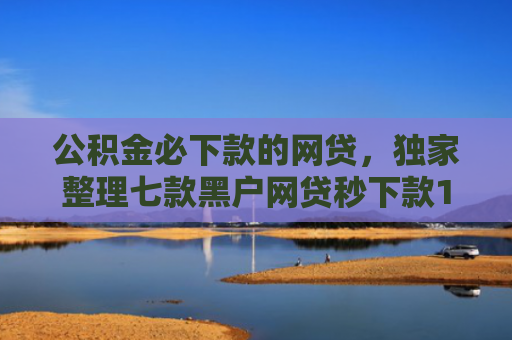 公积金必下款的网贷，独家整理七款黑户网贷秒下款1000