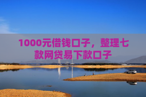 1000元借钱口子，整理七款网贷易下款口子