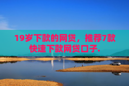 19岁下款的网贷，推荐7款快速下款网贷口子.