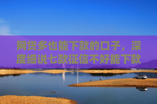 网贷多也能下款的口子，深度细说七款征信不好能下款的app