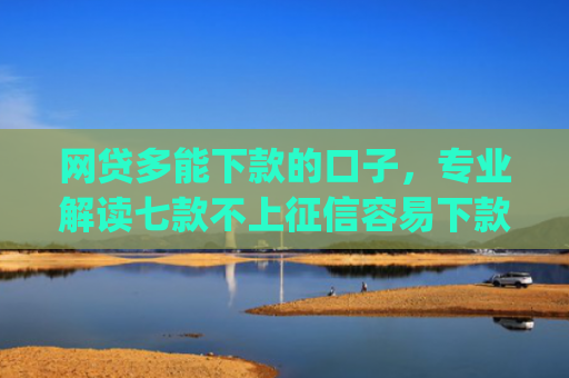 网贷多能下款的口子，专业解读七款不上征信容易下款app