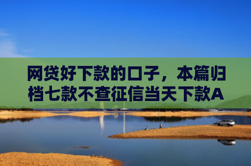 网贷好下款的口子，本篇归档七款不查征信当天下款APP