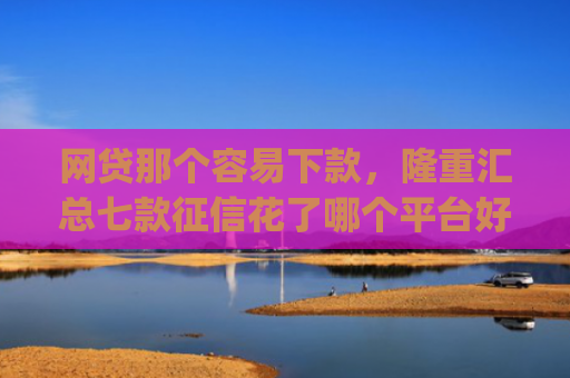 网贷那个容易下款，隆重汇总七款征信花了哪个平台好下款app