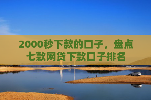 2000秒下款的口子，盘点七款网贷下款口子排名