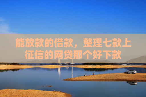 能放款的借款，整理七款上征信的网贷那个好下款