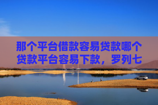 那个平台借款容易贷款哪个贷款平台容易下款，罗列七款不上征信的网贷下款快