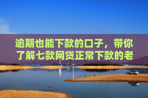 逾期也能下款的口子，带你了解七款网贷正常下款的老口子