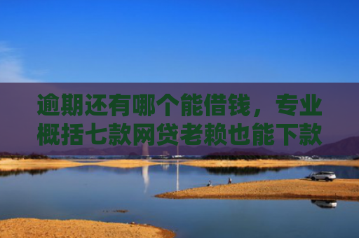 逾期还有哪个能借钱，专业概括七款网贷老赖也能下款的网贷口子