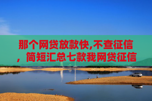 那个网贷放款快,不查征信，简短汇总七款我网贷征信不好没下款