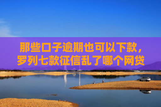 那些口子逾期也可以下款，罗列七款征信乱了哪个网贷能下款