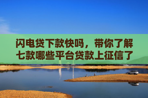 闪电贷下款快吗，带你了解七款哪些平台贷款上征信了还能下款
