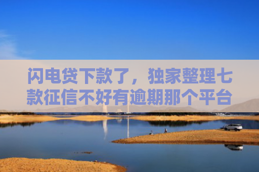 闪电贷下款了，独家整理七款征信不好有逾期那个平台给下款